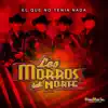 Los Morros del Norte - El Que No Tenía Nada - Single